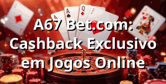 A67 Bet.com: Cashback Exclusivo em Jogos Online