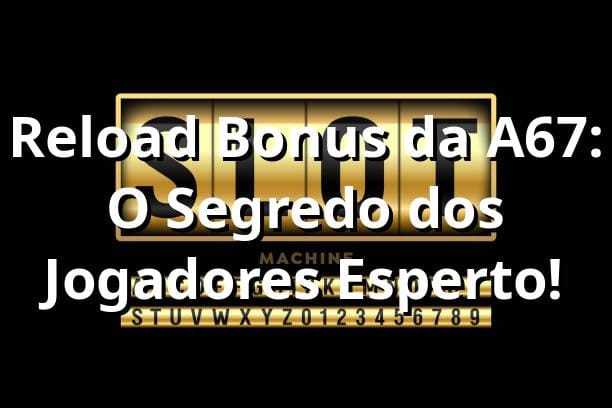 Reload Bonus da A67: O Segredo dos Jogadores Esperto! 🎰