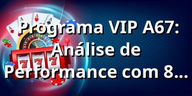 📊 Programa VIP A67: Análise de Performance com 87.3% RTP e ROI de 142% em Bônus