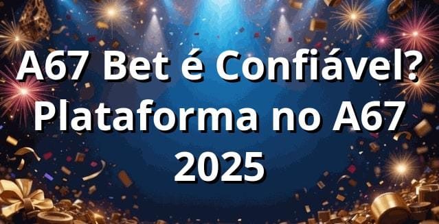 A67 Bet é Confiável? Plataforma no A67 2025 ✅